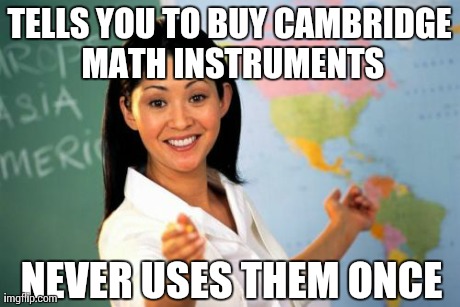 Unhelpful High School Teacher | TELLS YOU TO BUY CAMBRIDGE MATH INSTRUMENTS NEVER USES THEM ONCE | image tagged in memes,unhelpful high school teacher | made w/ Imgflip meme maker