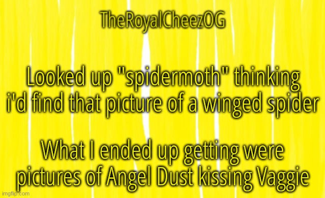 whoops | Looked up "spidermoth" thinking i'd find that picture of a winged spider; What I ended up getting were pictures of Angel Dust kissing Vaggie | image tagged in theroyalcheezog template | made w/ Imgflip meme maker