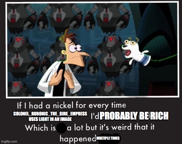 Doof If I had a Nickel | COLONEL_BUBONIC_THE_GIRE_EMPRESS USES LIGHT IN AN IMAGE; PROBABLY BE RICH; MULTIPLE TIMES | image tagged in doof if i had a nickel | made w/ Imgflip meme maker