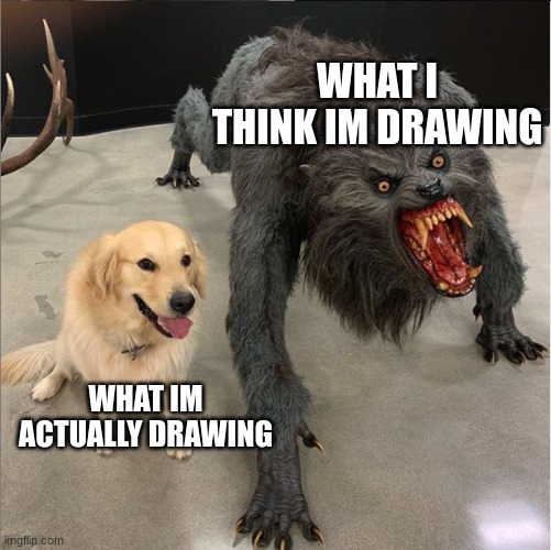dog vs werewolf | WHAT I THINK IM DRAWING; WHAT IM ACTUALLY DRAWING | image tagged in dog vs werewolf | made w/ Imgflip meme maker