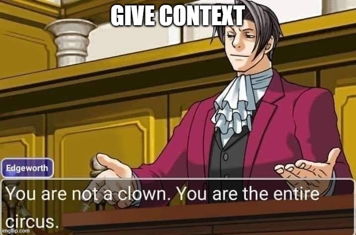 . | GIVE CONTEXT | image tagged in you are not a clown you are the entire circus | made w/ Imgflip meme maker