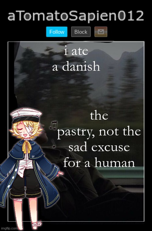 aTomatoSapien012 | i ate a danish; the pastry, not the sad excuse for a human | image tagged in atomatosapien012 | made w/ Imgflip meme maker