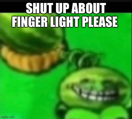 SHUT UP ABOUT FINGER LIGHT PLEASE | made w/ Imgflip meme maker