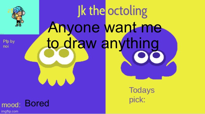 jk the octolings announcement | Anyone want me to draw anything; Bored | image tagged in jk the octolings announcement | made w/ Imgflip meme maker