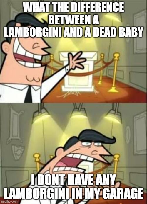 dark joke | WHAT THE DIFFERENCE BETWEEN A LAMBORGINI AND A DEAD BABY; I DONT HAVE ANY LAMBORGINI IN MY GARAGE | image tagged in memes,this is where i'd put my trophy if i had one | made w/ Imgflip meme maker