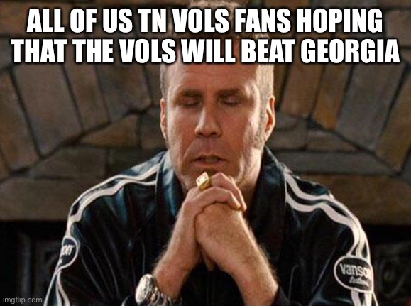 Go Vols #GBO | ALL OF US TN VOLS FANS HOPING THAT THE VOLS WILL BEAT GEORGIA | image tagged in ricky bobby praying,go vols,beat georgia,gbo | made w/ Imgflip meme maker