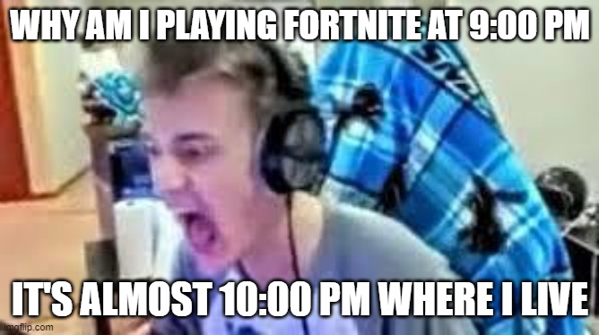 it's like 9:45 pm | WHY AM I PLAYING FORTNITE AT 9:00 PM; IT'S ALMOST 10:00 PM WHERE I LIVE | image tagged in fortnite meme | made w/ Imgflip meme maker