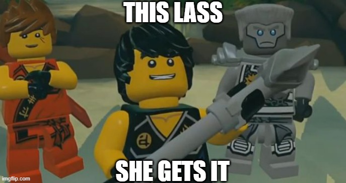 Bad Idea Ninjago | THIS LASS SHE GETS IT | image tagged in bad idea ninjago | made w/ Imgflip meme maker