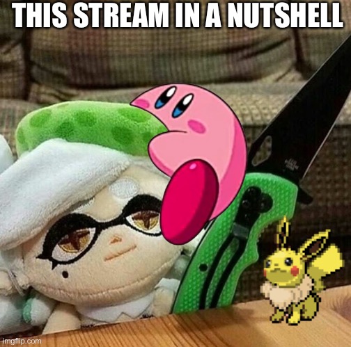 Marie plush with a knife | THIS STREAM IN A NUTSHELL | image tagged in marie plush with a knife | made w/ Imgflip meme maker
