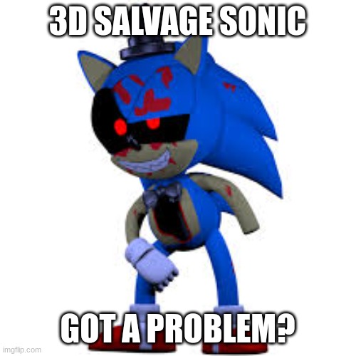 3D SALVAGE SONIC GOT A PROBLEM? | image tagged in ooh very scary sonic | made w/ Imgflip meme maker