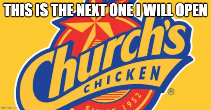 Church's Chicken | THIS IS THE NEXT ONE I WILL OPEN | image tagged in chicken | made w/ Imgflip meme maker