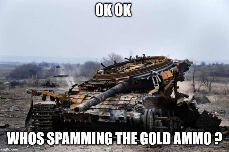 not so stronk tenk | OK OK; WHOS SPAMMING THE GOLD AMMO ? | image tagged in tank,tenk | made w/ Imgflip meme maker