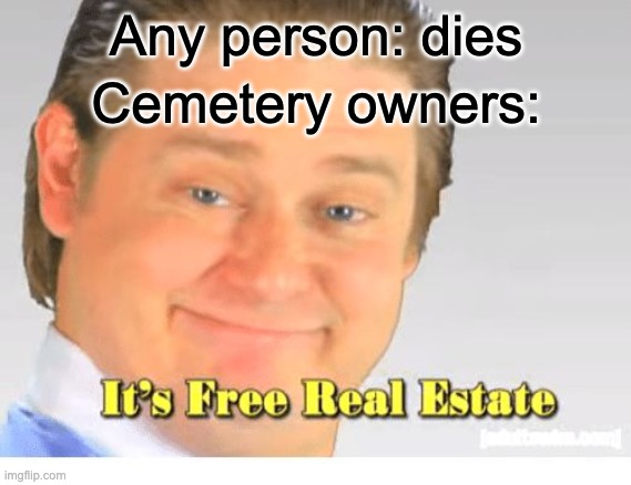 Cemetery owners are messed up | Any person: dies; Cemetery owners: | image tagged in it's free real estate,memes,funny | made w/ Imgflip meme maker