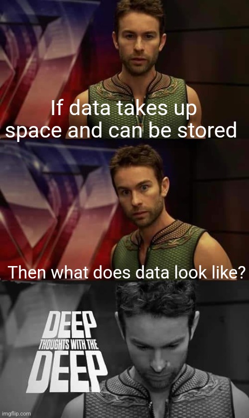 Drop what you think it looks like in the comments | If data takes up space and can be stored; Then what does data look like? | image tagged in deep thoughts with the deep | made w/ Imgflip meme maker