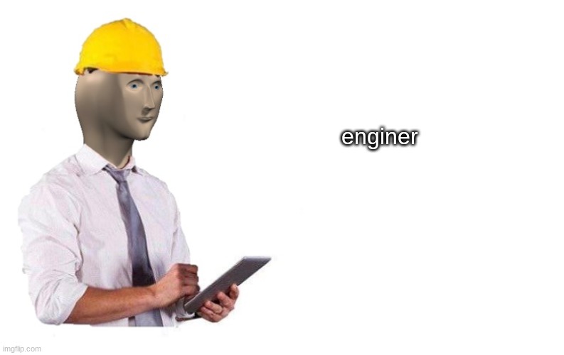Engineer | enginer | image tagged in engineer | made w/ Imgflip meme maker