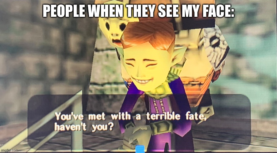 Played Majora’s Mask for the first time today, it’s fun | PEOPLE WHEN THEY SEE MY FACE: | made w/ Imgflip meme maker