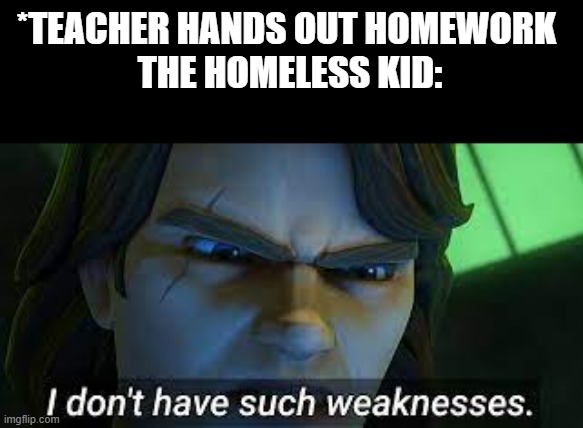 Life hack #1 | *TEACHER HANDS OUT HOMEWORK 
THE HOMELESS KID: | image tagged in anakin,star wars | made w/ Imgflip meme maker