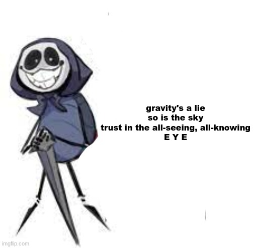 quarrel | gravity's a lie
so is the sky
trust in the all-seeing, all-knowing
E Y E | image tagged in quarrel | made w/ Imgflip meme maker