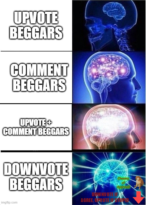 *Cheems Approved* I downvoted, and so should you! | UPVOTE BEGGARS; COMMENT BEGGARS; UPVOTE + COMMENT BEGGARS; DOWNVOTE BEGGARS; Cheems of Approval; DOWNVOTE IF AGREE, UPVOTE IF STUPID | image tagged in memes,expanding brain | made w/ Imgflip meme maker
