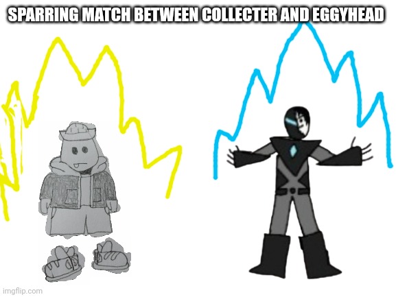 They do this often | SPARRING MATCH BETWEEN COLLECTER AND EGGYHEAD | image tagged in blank white template | made w/ Imgflip meme maker