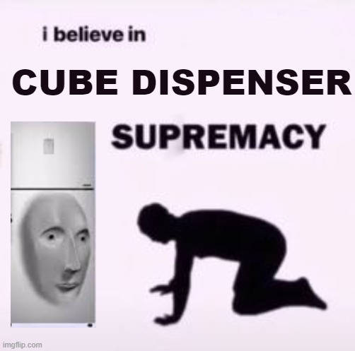 I believe in supremacy | CUBE DISPENSER | image tagged in i believe in supremacy | made w/ Imgflip meme maker