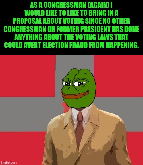 Just a suggestion | AS A CONGRESSMAN (AGAIN) I WOULD LIKE TO LIKE TO BRING IN A PROPOSAL ABOUT VOTING SINCE NO OTHER CONGRESSMAN OR FORMER PRESIDENT HAS DONE ANYTHING ABOUT THE VOTING LAWS THAT COULD AVERT ELECTION FRAUD FROM HAPPENING. | image tagged in voter fraud,election,voting laws,tier list | made w/ Imgflip meme maker