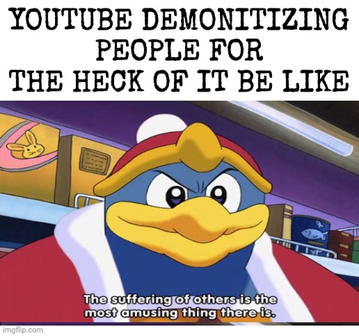 Comment if the algorithm is broken | YOUTUBE DEMONITIZING PEOPLE FOR THE HECK OF IT BE LIKE | image tagged in king dedede,youtube,suffering,kirby,nintendo | made w/ Imgflip meme maker
