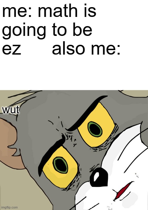 Unsettled Tom Meme | me: math is going to be ez      also me:; wut | image tagged in memes,unsettled tom | made w/ Imgflip meme maker