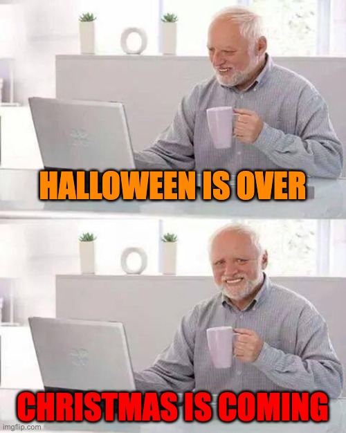 NOOOOO | HALLOWEEN IS OVER; CHRISTMAS IS COMING | image tagged in memes,hide the pain harold | made w/ Imgflip meme maker