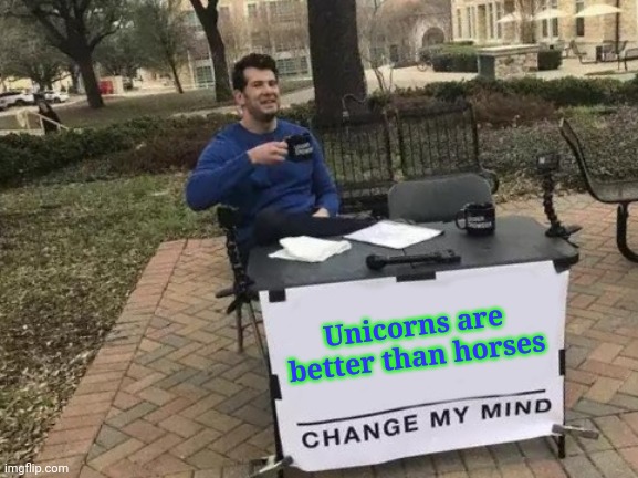 Change My Mind | Unicorns are better than horses | image tagged in memes,change my mind | made w/ Imgflip meme maker