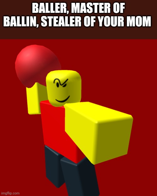 He IS ballin tho | BALLER, MASTER OF BALLIN, STEALER OF YOUR MOM | image tagged in baller | made w/ Imgflip meme maker