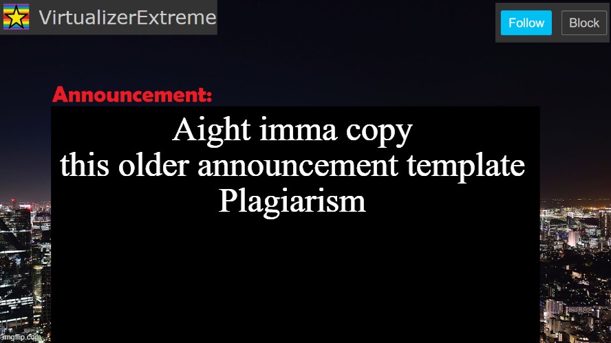 VirtualizerExtreme announcement template | Aight imma copy this older announcement template
Plagiarism | image tagged in virtualizerextreme announcement template | made w/ Imgflip meme maker