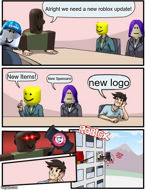 Boardroom Meeting Suggestion | Alright we need a new roblox update! New Items! new logo; New Sponsors! | image tagged in memes,boardroom meeting suggestion | made w/ Imgflip meme maker