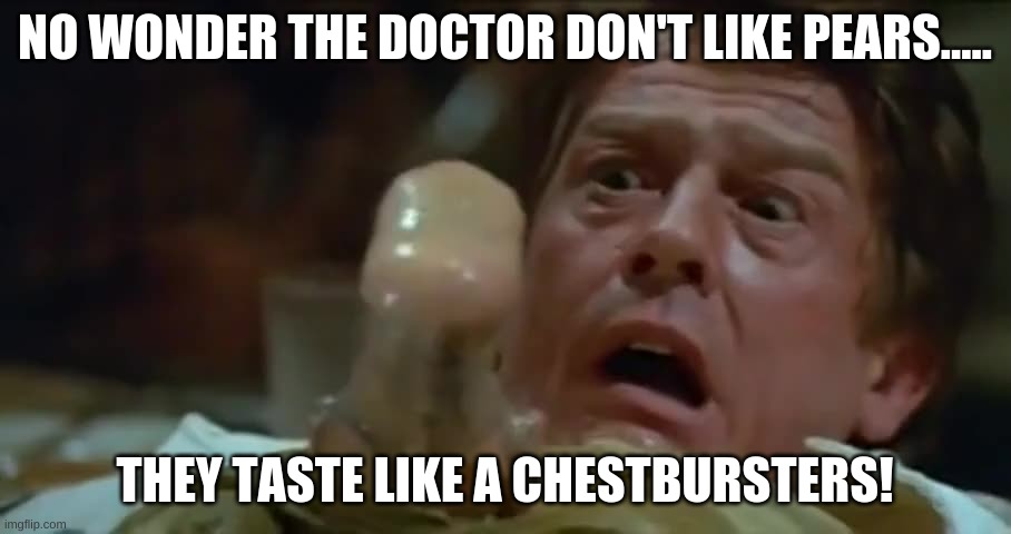 War Doctor and the Chestburster.. | NO WONDER THE DOCTOR DON'T LIKE PEARS..... THEY TASTE LIKE A CHESTBURSTERS! | image tagged in john hurt,chestburster,do not like pears,war doctor | made w/ Imgflip meme maker