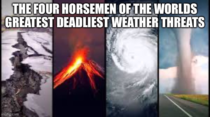 Four horsemen of natural disasters | THE FOUR HORSEMEN OF THE WORLDS GREATEST DEADLIEST WEATHER THREATS | image tagged in natural disaster,the four horsemen,memes,weather,threats | made w/ Imgflip meme maker