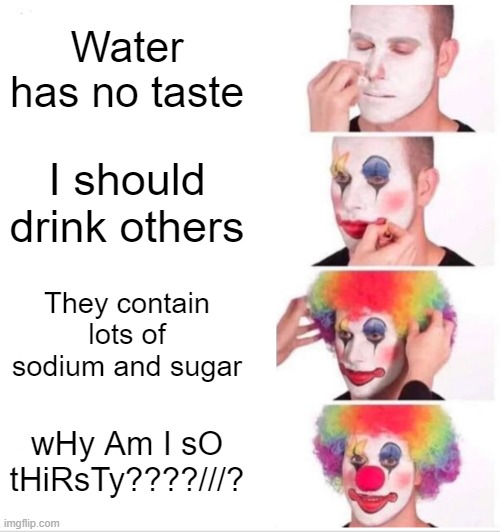 Clown Applying Makeup | Water has no taste; I should drink others; They contain lots of sodium and sugar; wHy Am I sO tHiRsTy????///? | image tagged in memes,clown applying makeup | made w/ Imgflip meme maker