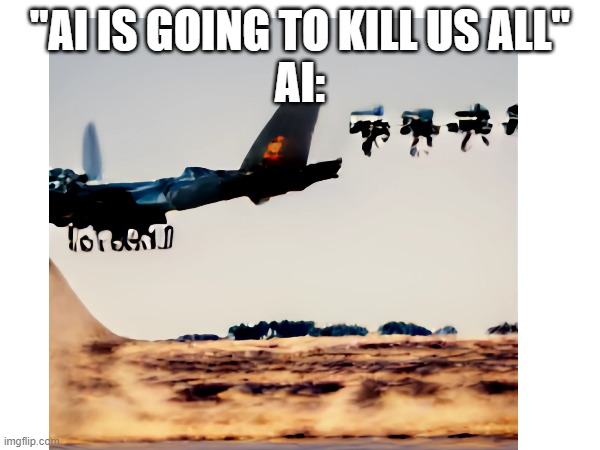 AI | "AI IS GOING TO KILL US ALL"
AI: | image tagged in ai,funny,robot,airplane | made w/ Imgflip meme maker
