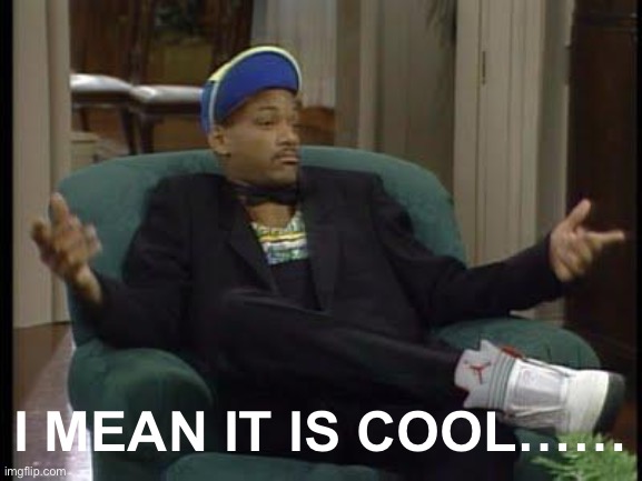 I Ain't Even Mad | I MEAN IT IS COOL…… | image tagged in i ain't even mad | made w/ Imgflip meme maker