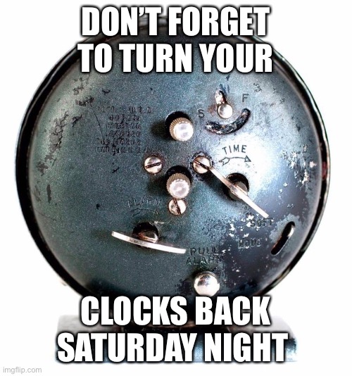DON’T FORGET TO TURN YOUR; CLOCKS BACK SATURDAY NIGHT | image tagged in daylight savings | made w/ Imgflip meme maker