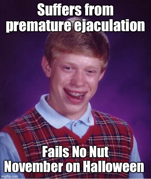 November Fail | Suffers from premature ejaculation; Fails No Nut November on Halloween | image tagged in memes,bad luck brian,premature,ejaculation,epic fail | made w/ Imgflip meme maker