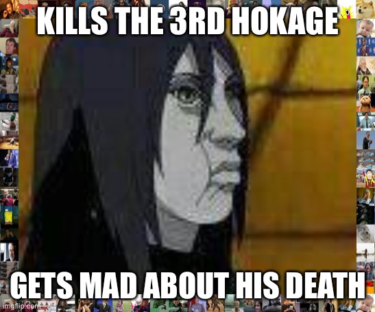 Accurate (added meme boarder) | KILLS THE 3RD HOKAGE; GETS MAD ABOUT HIS DEATH | image tagged in cursed orochimaru,orochimaru,memes,hokage,naruto shippuden,failure | made w/ Imgflip meme maker
