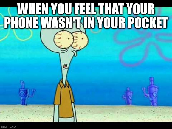 I still have it at home | WHEN YOU FEEL THAT YOUR PHONE WASN'T IN YOUR POCKET | image tagged in squidward face | made w/ Imgflip meme maker