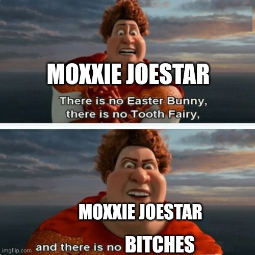 No bitches? | MOXXIE JOESTAR; MOXXIE JOESTAR; BITCHES | image tagged in tighten megamind there is no easter bunny,no bitches | made w/ Imgflip meme maker