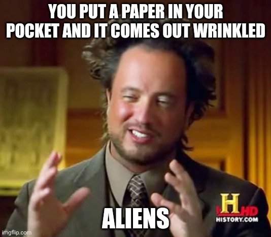 Happens all the time | YOU PUT A PAPER IN YOUR POCKET AND IT COMES OUT WRINKLED; ALIENS | image tagged in memes,ancient aliens | made w/ Imgflip meme maker