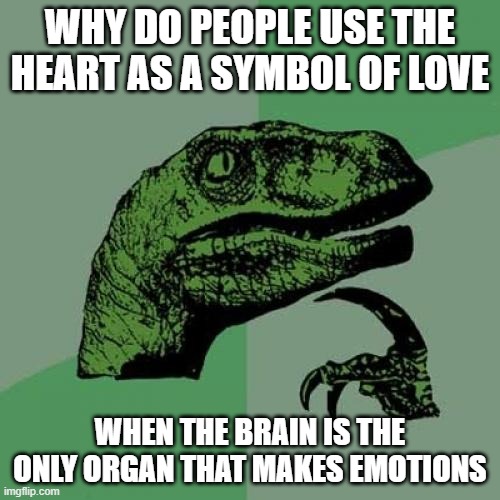 Philosoraptor | WHY DO PEOPLE USE THE HEART AS A SYMBOL OF LOVE; WHEN THE BRAIN IS THE ONLY ORGAN THAT MAKES EMOTIONS | image tagged in memes,philosoraptor | made w/ Imgflip meme maker