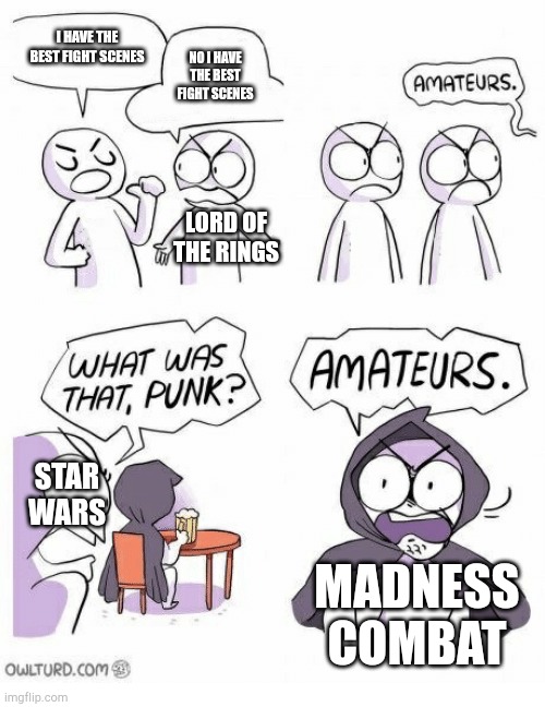 Amateurs | I HAVE THE BEST FIGHT SCENES; NO I HAVE THE BEST FIGHT SCENES; LORD OF THE RINGS; STAR WARS; MADNESS COMBAT | image tagged in amateurs | made w/ Imgflip meme maker