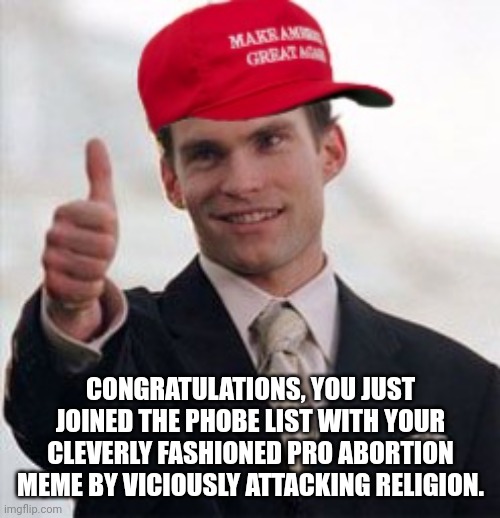 CONGRATULATIONS, YOU JUST JOINED THE PHOBE LIST WITH YOUR CLEVERLY FASHIONED PRO ABORTION MEME BY VICIOUSLY ATTACKING RELIGION. | made w/ Imgflip meme maker