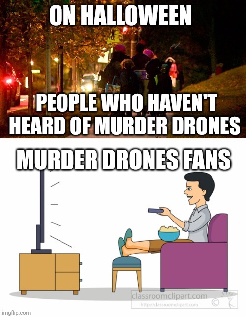 Murder drones fans on Halloween | PEOPLE WHO HAVEN'T HEARD OF MURDER DRONES; MURDER DRONES FANS | image tagged in _____ fans on halloween,murder drones,halloween | made w/ Imgflip meme maker