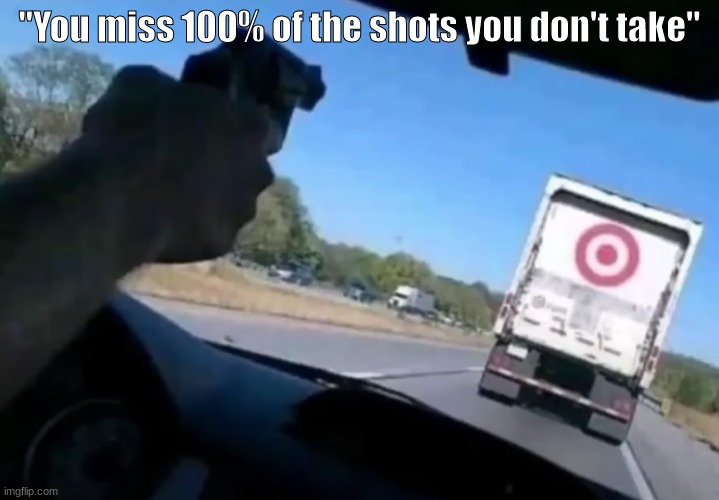 One chance, one shot | "You miss 100% of the shots you don't take" | image tagged in memes,funny,quotes,funny memes,inspirational quote | made w/ Imgflip meme maker