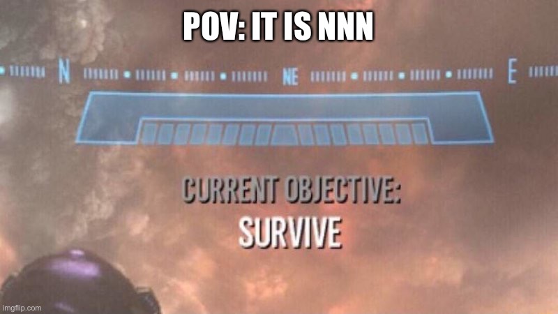 Current Objective: Survive | POV: IT IS NNN | image tagged in current objective survive | made w/ Imgflip meme maker